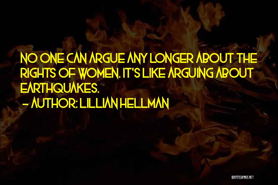 Lillian Hellman Quotes: No One Can Argue Any Longer About The Rights Of Women. It's Like Arguing About Earthquakes.