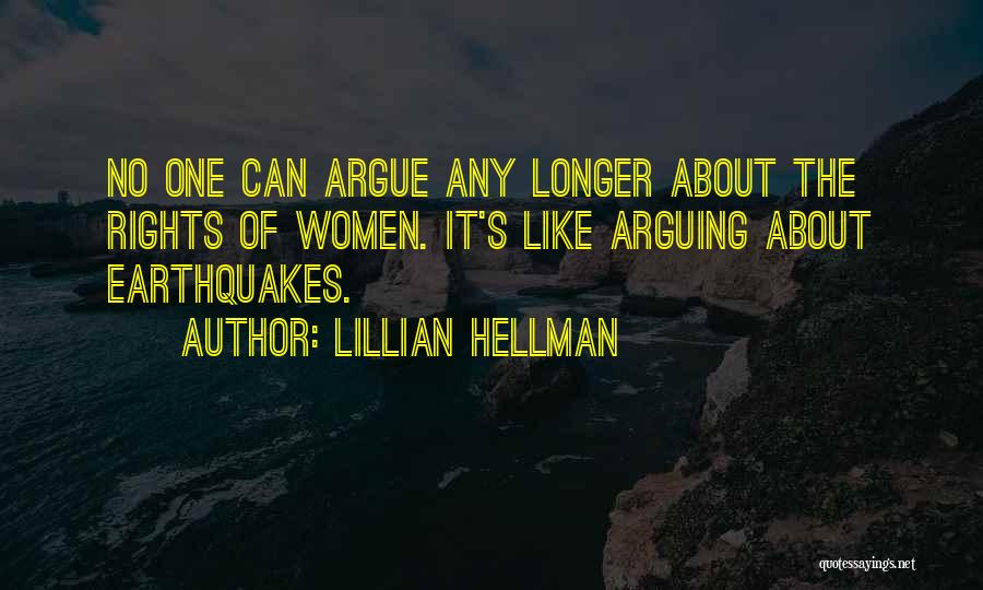 Lillian Hellman Quotes: No One Can Argue Any Longer About The Rights Of Women. It's Like Arguing About Earthquakes.