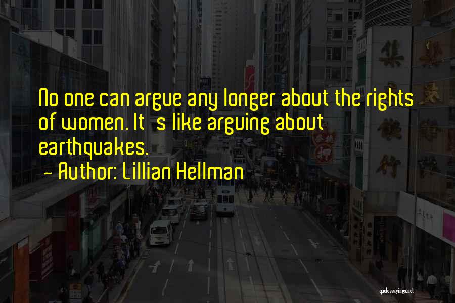 Lillian Hellman Quotes: No One Can Argue Any Longer About The Rights Of Women. It's Like Arguing About Earthquakes.