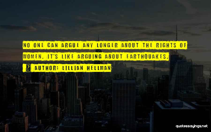 Lillian Hellman Quotes: No One Can Argue Any Longer About The Rights Of Women. It's Like Arguing About Earthquakes.