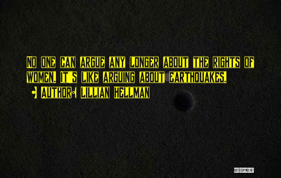 Lillian Hellman Quotes: No One Can Argue Any Longer About The Rights Of Women. It's Like Arguing About Earthquakes.