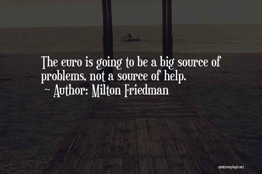 Milton Friedman Quotes: The Euro Is Going To Be A Big Source Of Problems, Not A Source Of Help.