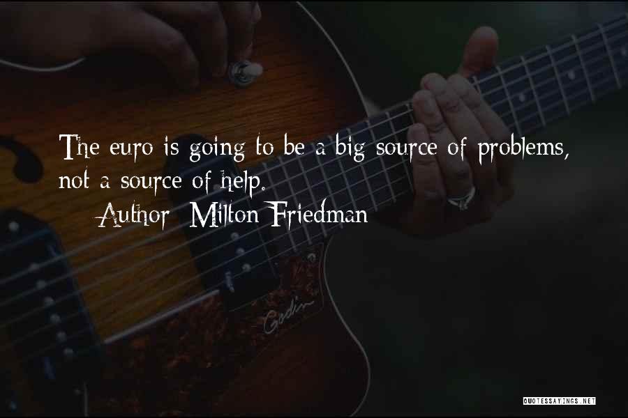 Milton Friedman Quotes: The Euro Is Going To Be A Big Source Of Problems, Not A Source Of Help.