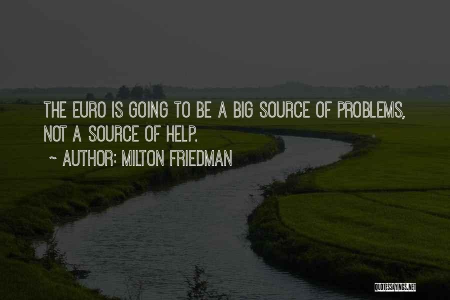 Milton Friedman Quotes: The Euro Is Going To Be A Big Source Of Problems, Not A Source Of Help.