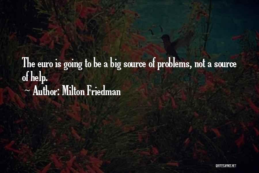Milton Friedman Quotes: The Euro Is Going To Be A Big Source Of Problems, Not A Source Of Help.