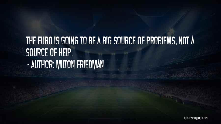 Milton Friedman Quotes: The Euro Is Going To Be A Big Source Of Problems, Not A Source Of Help.