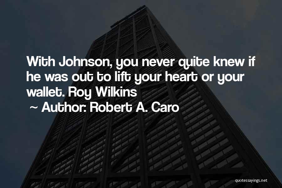 Robert A. Caro Quotes: With Johnson, You Never Quite Knew If He Was Out To Lift Your Heart Or Your Wallet. Roy Wilkins