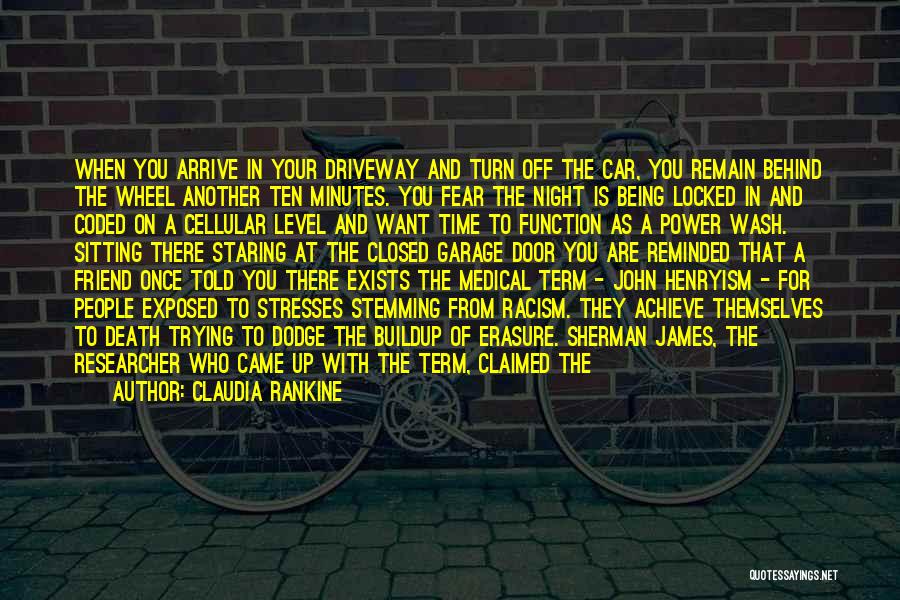 Claudia Rankine Quotes: When You Arrive In Your Driveway And Turn Off The Car, You Remain Behind The Wheel Another Ten Minutes. You