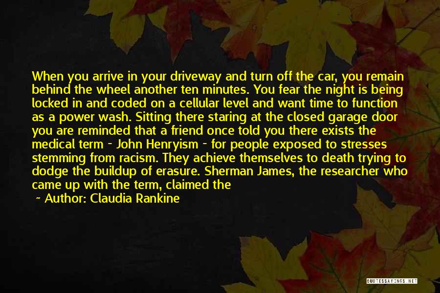 Claudia Rankine Quotes: When You Arrive In Your Driveway And Turn Off The Car, You Remain Behind The Wheel Another Ten Minutes. You