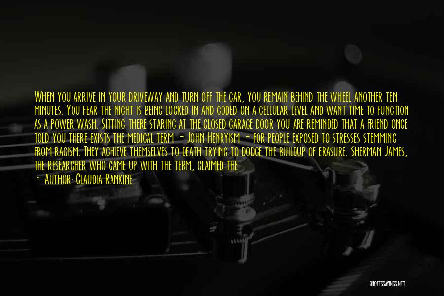 Claudia Rankine Quotes: When You Arrive In Your Driveway And Turn Off The Car, You Remain Behind The Wheel Another Ten Minutes. You