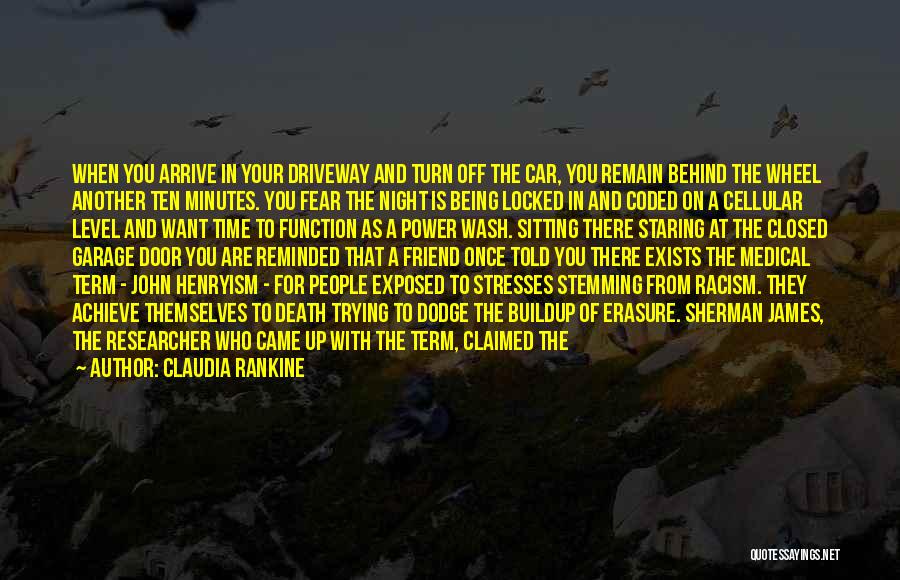 Claudia Rankine Quotes: When You Arrive In Your Driveway And Turn Off The Car, You Remain Behind The Wheel Another Ten Minutes. You