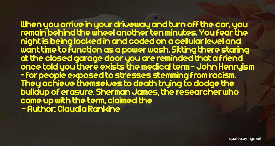 Claudia Rankine Quotes: When You Arrive In Your Driveway And Turn Off The Car, You Remain Behind The Wheel Another Ten Minutes. You