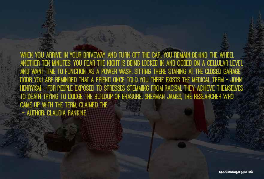 Claudia Rankine Quotes: When You Arrive In Your Driveway And Turn Off The Car, You Remain Behind The Wheel Another Ten Minutes. You