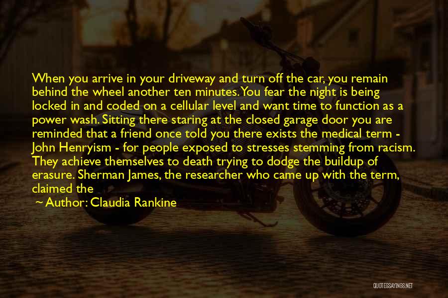 Claudia Rankine Quotes: When You Arrive In Your Driveway And Turn Off The Car, You Remain Behind The Wheel Another Ten Minutes. You