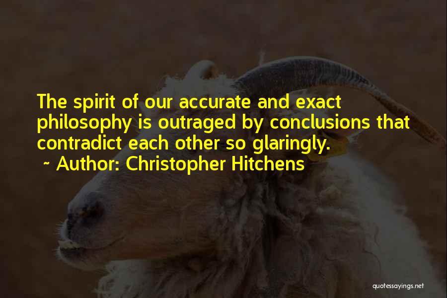 Christopher Hitchens Quotes: The Spirit Of Our Accurate And Exact Philosophy Is Outraged By Conclusions That Contradict Each Other So Glaringly.