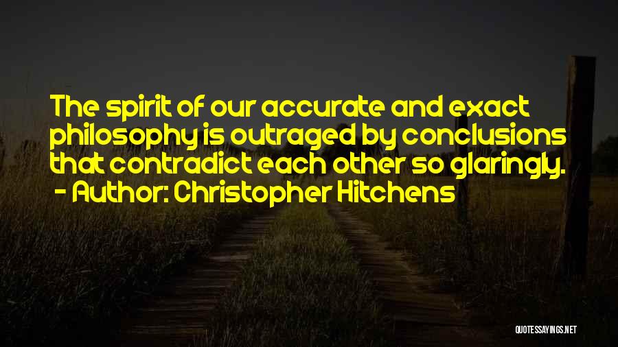 Christopher Hitchens Quotes: The Spirit Of Our Accurate And Exact Philosophy Is Outraged By Conclusions That Contradict Each Other So Glaringly.