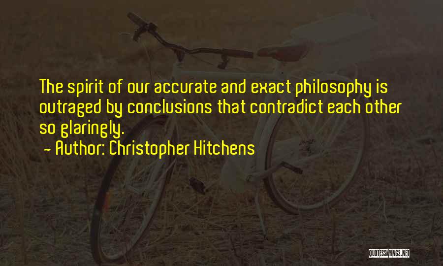 Christopher Hitchens Quotes: The Spirit Of Our Accurate And Exact Philosophy Is Outraged By Conclusions That Contradict Each Other So Glaringly.