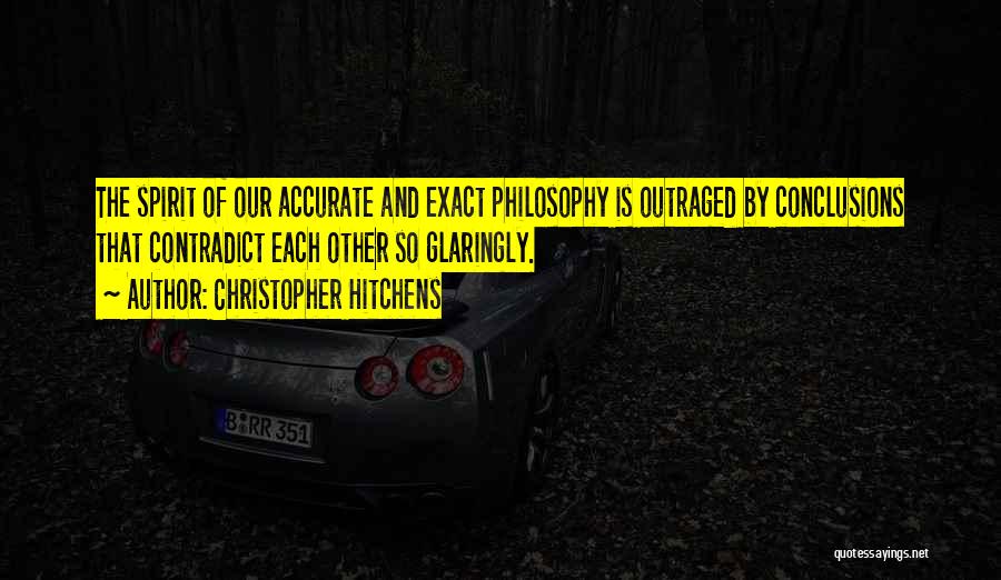 Christopher Hitchens Quotes: The Spirit Of Our Accurate And Exact Philosophy Is Outraged By Conclusions That Contradict Each Other So Glaringly.