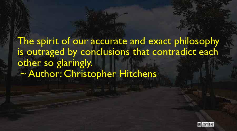 Christopher Hitchens Quotes: The Spirit Of Our Accurate And Exact Philosophy Is Outraged By Conclusions That Contradict Each Other So Glaringly.