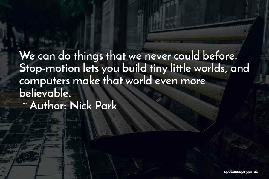 Nick Park Quotes: We Can Do Things That We Never Could Before. Stop-motion Lets You Build Tiny Little Worlds, And Computers Make That