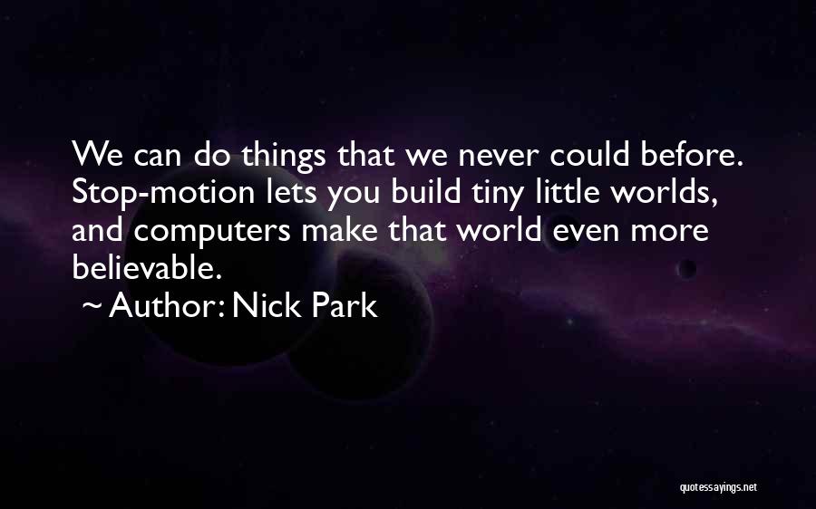 Nick Park Quotes: We Can Do Things That We Never Could Before. Stop-motion Lets You Build Tiny Little Worlds, And Computers Make That