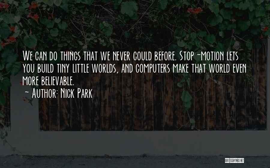 Nick Park Quotes: We Can Do Things That We Never Could Before. Stop-motion Lets You Build Tiny Little Worlds, And Computers Make That