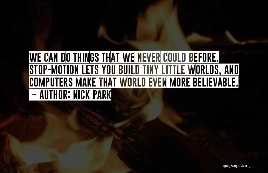 Nick Park Quotes: We Can Do Things That We Never Could Before. Stop-motion Lets You Build Tiny Little Worlds, And Computers Make That