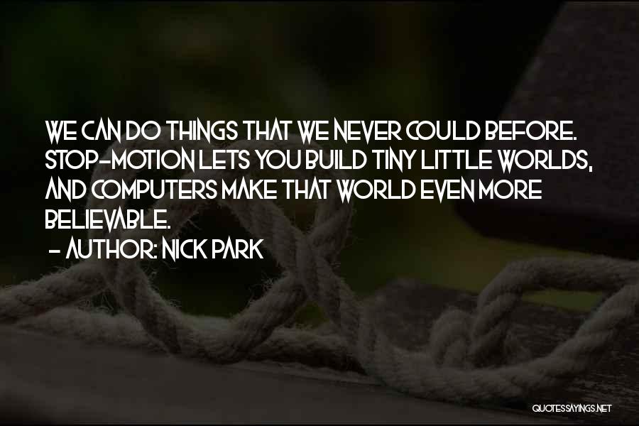 Nick Park Quotes: We Can Do Things That We Never Could Before. Stop-motion Lets You Build Tiny Little Worlds, And Computers Make That