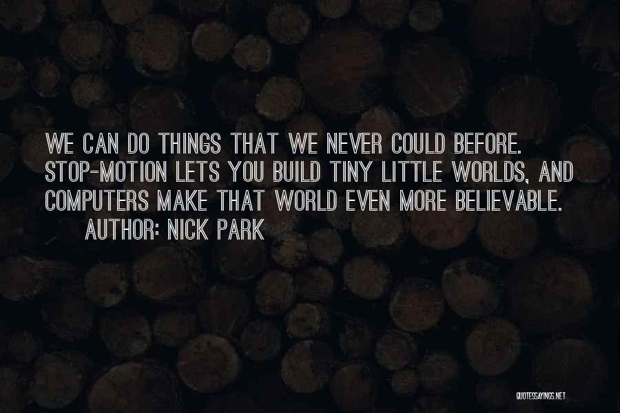 Nick Park Quotes: We Can Do Things That We Never Could Before. Stop-motion Lets You Build Tiny Little Worlds, And Computers Make That