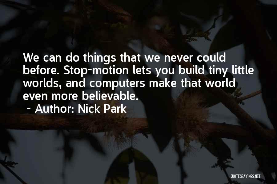 Nick Park Quotes: We Can Do Things That We Never Could Before. Stop-motion Lets You Build Tiny Little Worlds, And Computers Make That