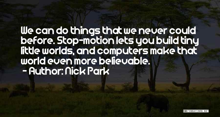 Nick Park Quotes: We Can Do Things That We Never Could Before. Stop-motion Lets You Build Tiny Little Worlds, And Computers Make That