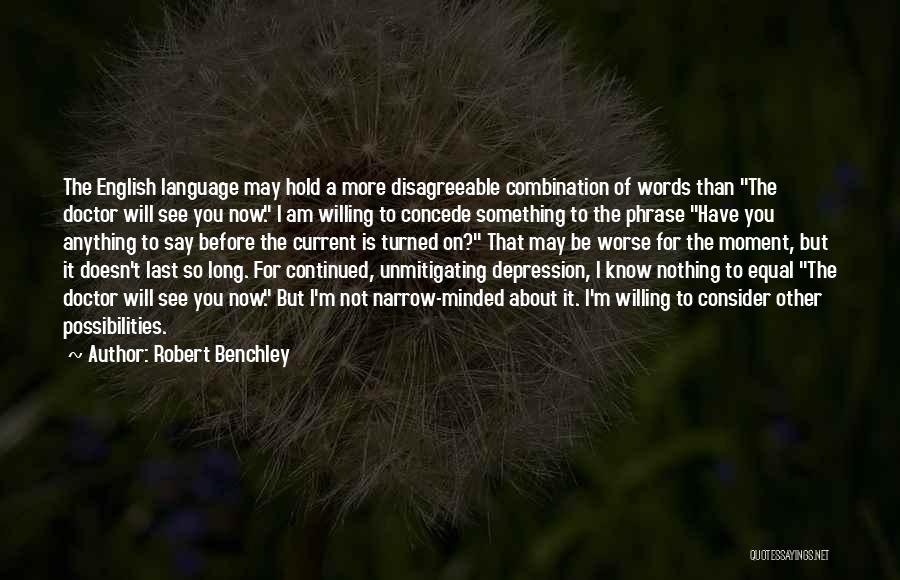 Robert Benchley Quotes: The English Language May Hold A More Disagreeable Combination Of Words Than The Doctor Will See You Now. I Am