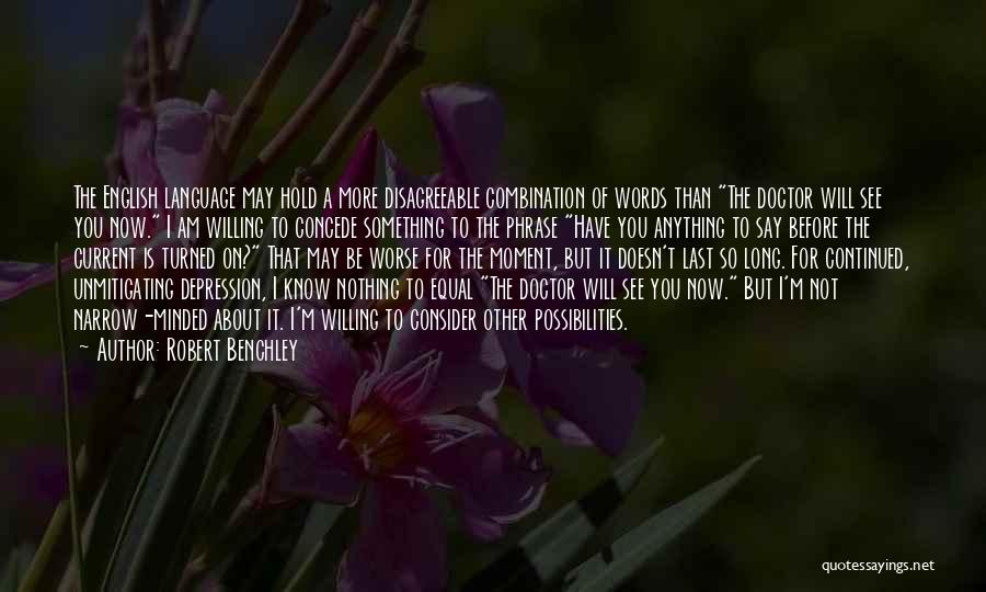 Robert Benchley Quotes: The English Language May Hold A More Disagreeable Combination Of Words Than The Doctor Will See You Now. I Am