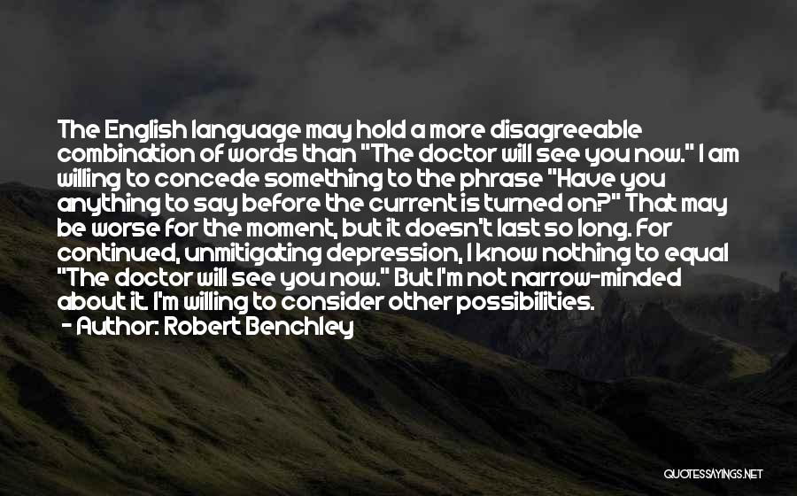 Robert Benchley Quotes: The English Language May Hold A More Disagreeable Combination Of Words Than The Doctor Will See You Now. I Am