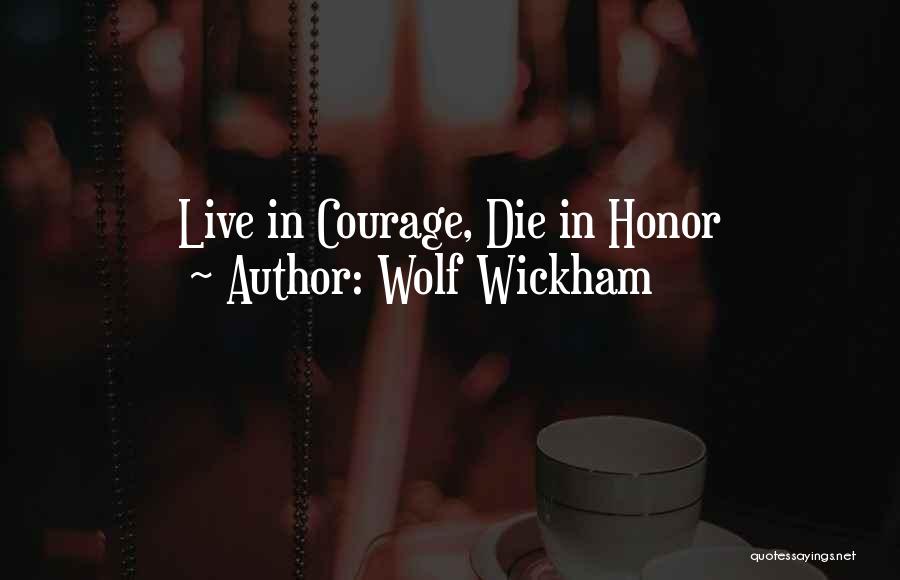 Wolf Wickham Quotes: Live In Courage, Die In Honor
