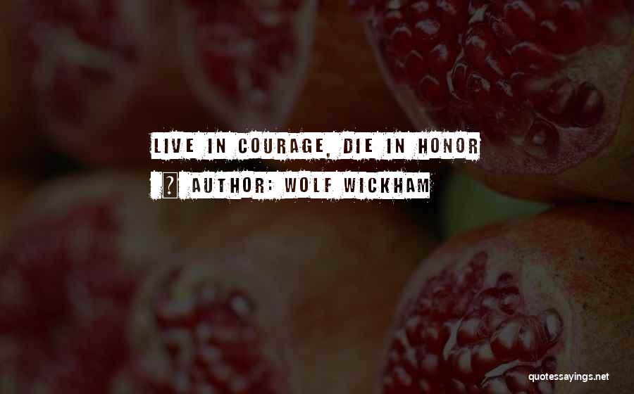 Wolf Wickham Quotes: Live In Courage, Die In Honor