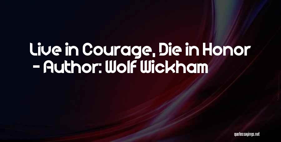 Wolf Wickham Quotes: Live In Courage, Die In Honor