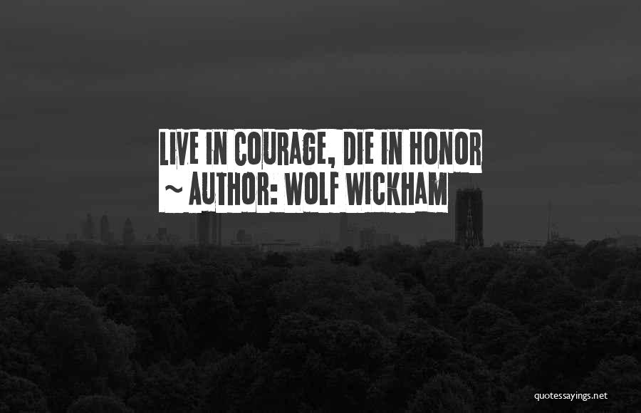 Wolf Wickham Quotes: Live In Courage, Die In Honor