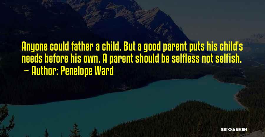 Penelope Ward Quotes: Anyone Could Father A Child. But A Good Parent Puts His Child's Needs Before His Own. A Parent Should Be