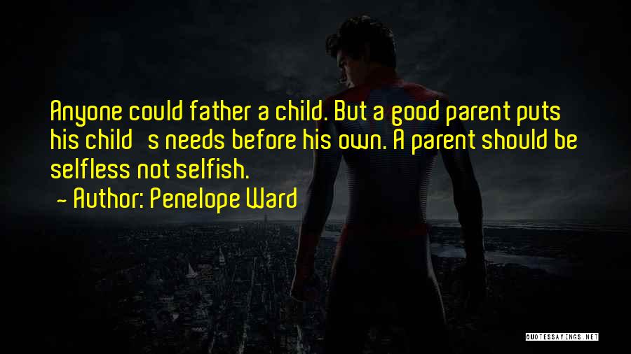 Penelope Ward Quotes: Anyone Could Father A Child. But A Good Parent Puts His Child's Needs Before His Own. A Parent Should Be