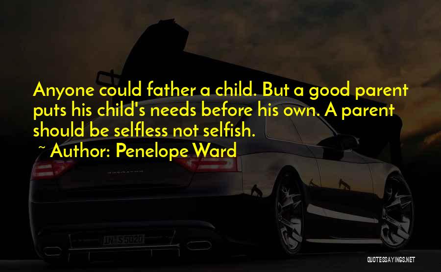 Penelope Ward Quotes: Anyone Could Father A Child. But A Good Parent Puts His Child's Needs Before His Own. A Parent Should Be