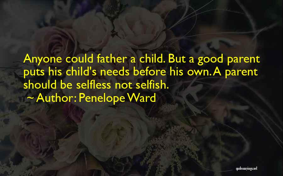 Penelope Ward Quotes: Anyone Could Father A Child. But A Good Parent Puts His Child's Needs Before His Own. A Parent Should Be