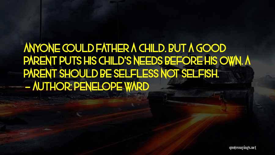 Penelope Ward Quotes: Anyone Could Father A Child. But A Good Parent Puts His Child's Needs Before His Own. A Parent Should Be