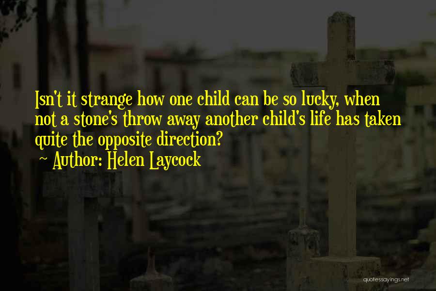 Helen Laycock Quotes: Isn't It Strange How One Child Can Be So Lucky, When Not A Stone's Throw Away Another Child's Life Has