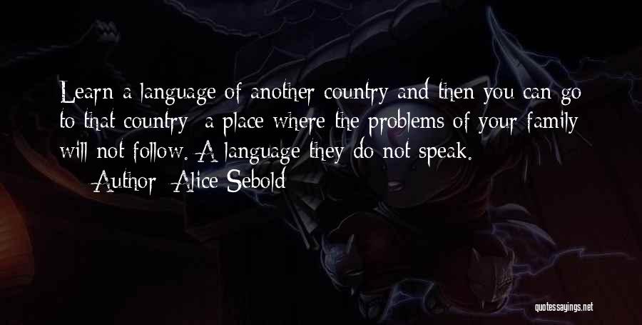 Alice Sebold Quotes: Learn A Language Of Another Country And Then You Can Go To That Country: A Place Where The Problems Of