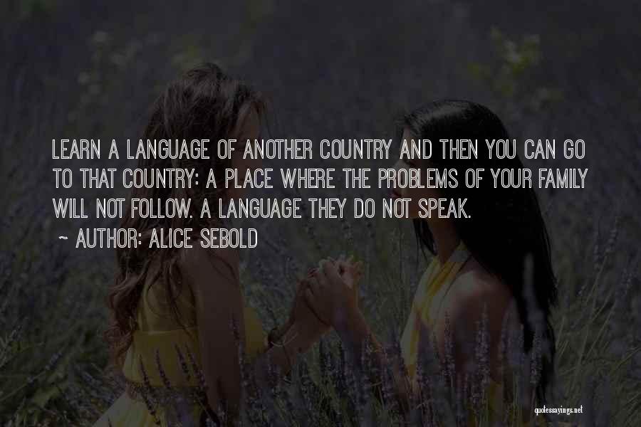 Alice Sebold Quotes: Learn A Language Of Another Country And Then You Can Go To That Country: A Place Where The Problems Of