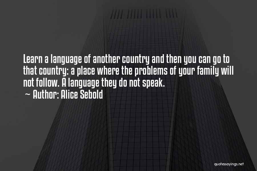 Alice Sebold Quotes: Learn A Language Of Another Country And Then You Can Go To That Country: A Place Where The Problems Of