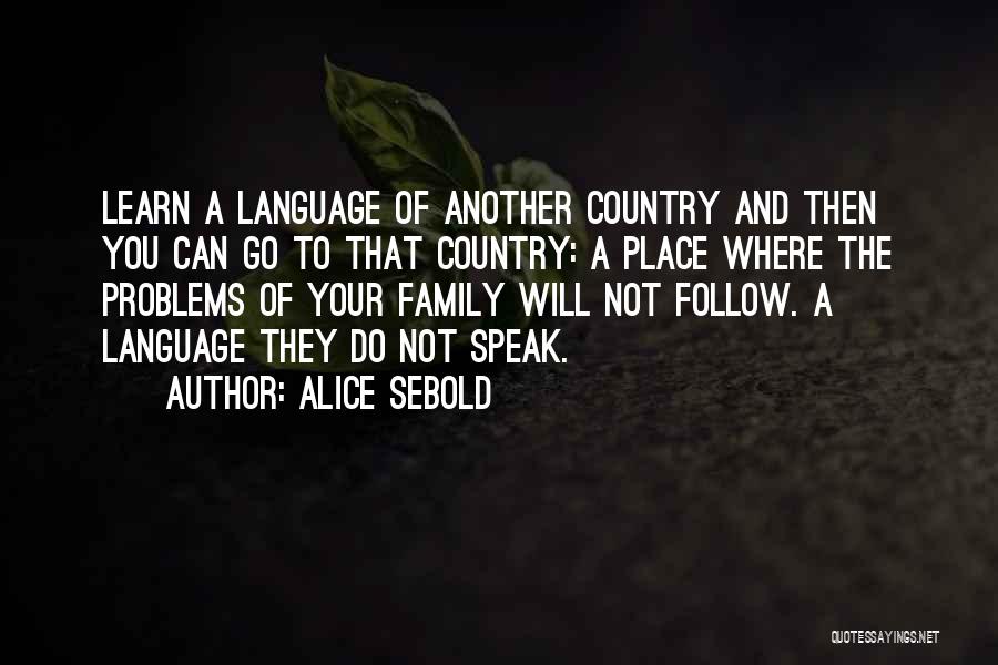 Alice Sebold Quotes: Learn A Language Of Another Country And Then You Can Go To That Country: A Place Where The Problems Of