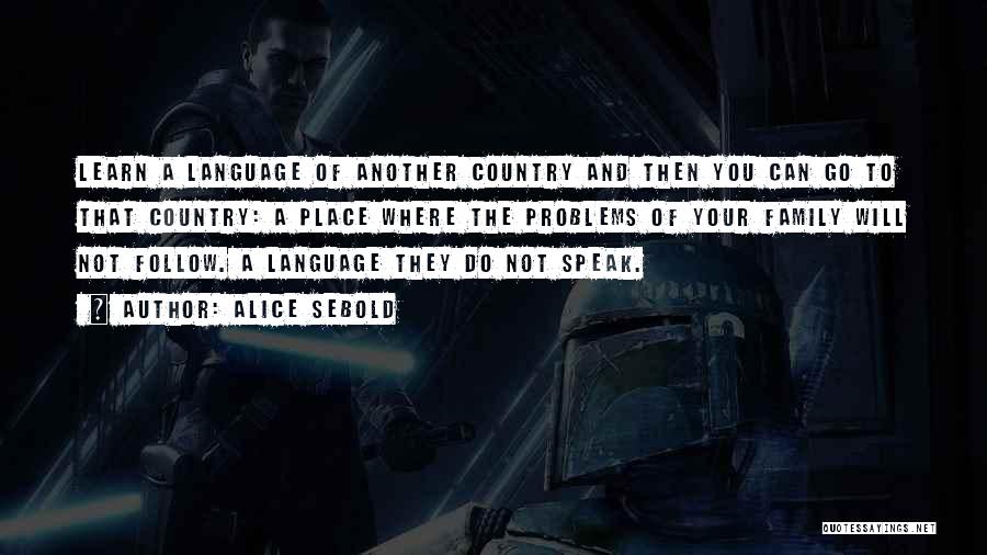 Alice Sebold Quotes: Learn A Language Of Another Country And Then You Can Go To That Country: A Place Where The Problems Of