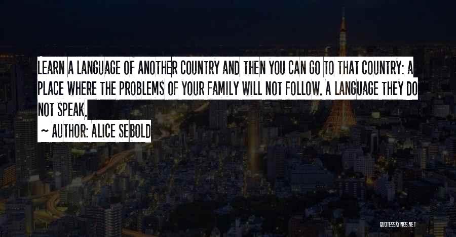 Alice Sebold Quotes: Learn A Language Of Another Country And Then You Can Go To That Country: A Place Where The Problems Of